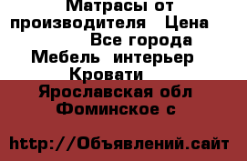 Матрасы от производителя › Цена ­ 4 250 - Все города Мебель, интерьер » Кровати   . Ярославская обл.,Фоминское с.